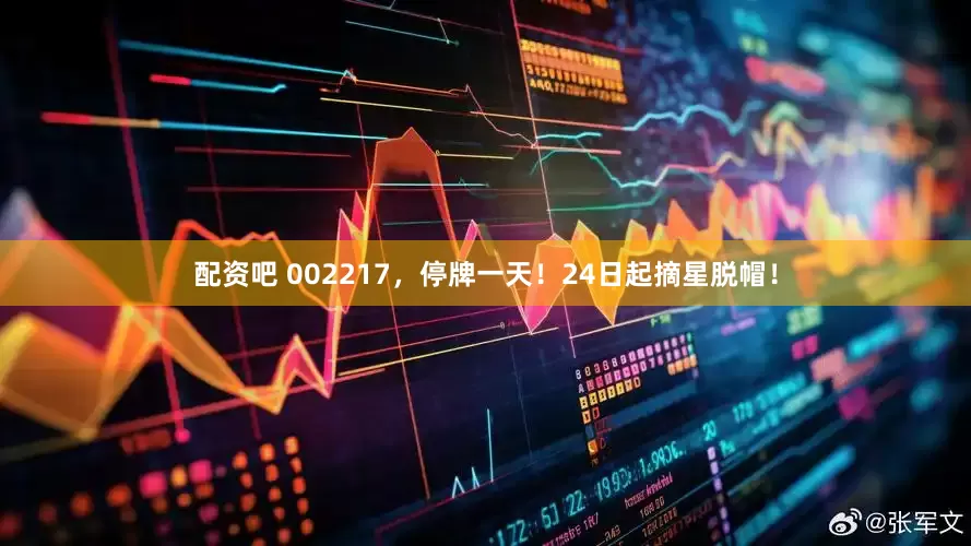 配资吧 002217，停牌一天！24日起摘星脱帽！