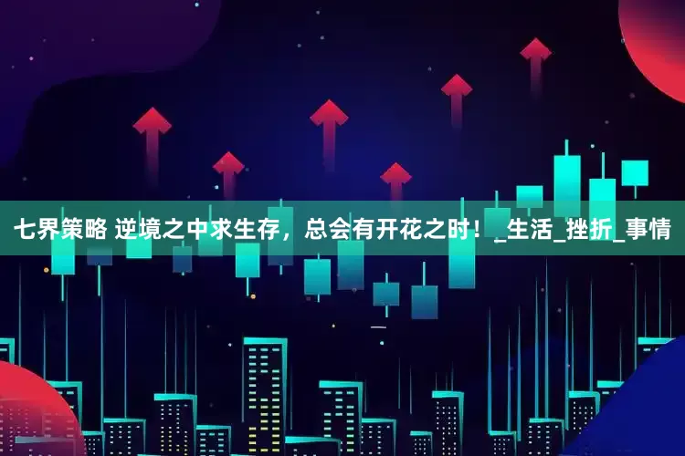 七界策略 逆境之中求生存，总会有开花之时！_生活_挫折_事情