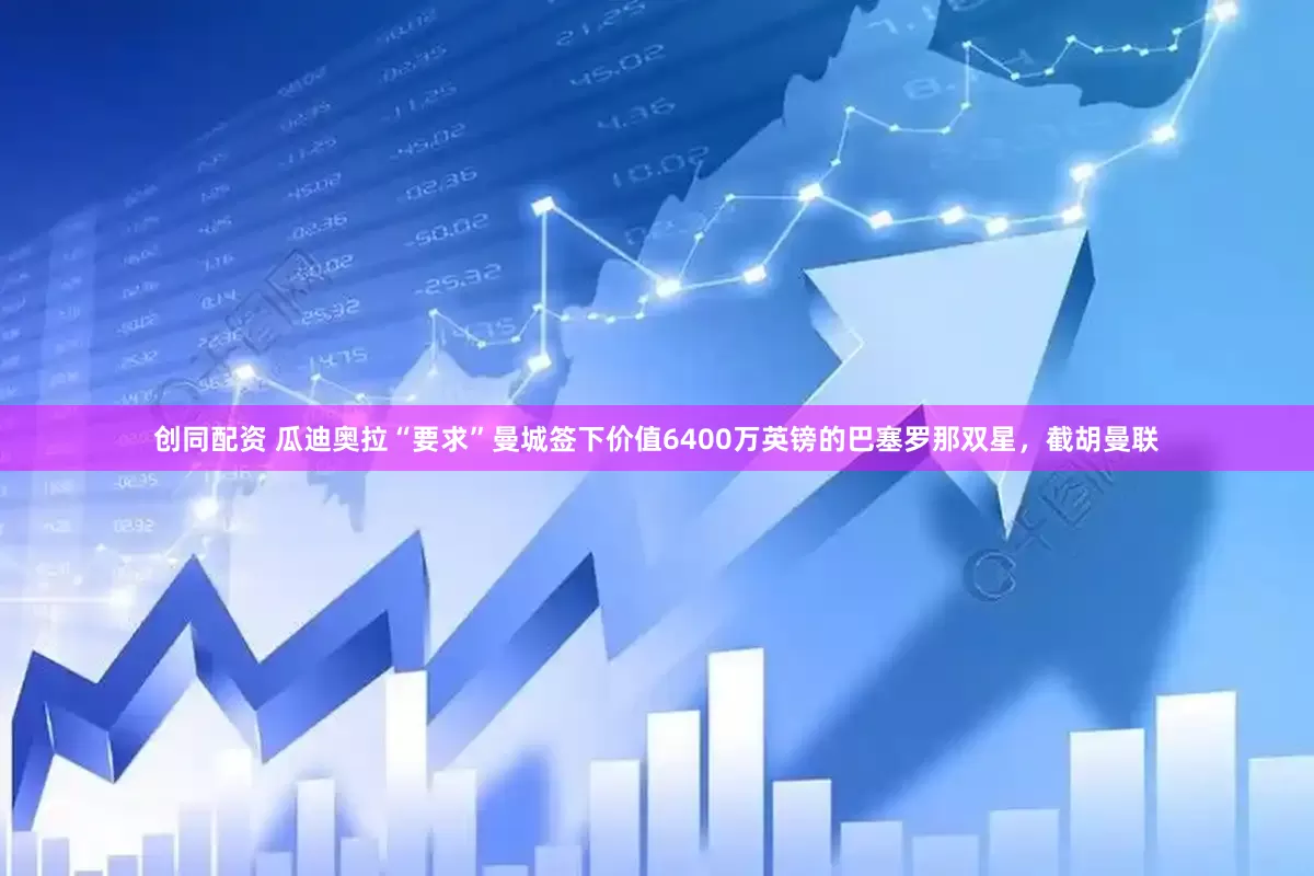 创同配资 瓜迪奥拉“要求”曼城签下价值6400万英镑的巴塞罗那双星，截胡曼联