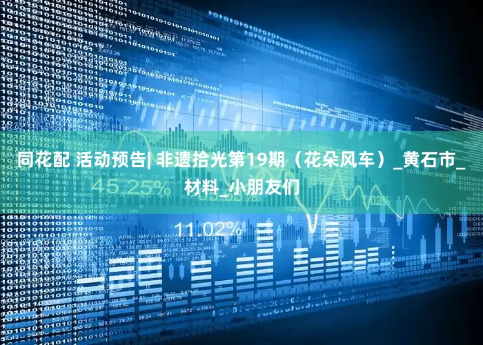 同花配 活动预告| 非遗拾光第19期（花朵风车）_黄石市_材料_小朋友们