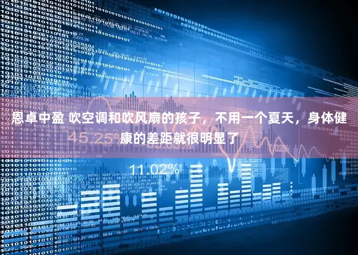 恩卓中盈 吹空调和吹风扇的孩子，不用一个夏天，身体健康的差距就很明显了