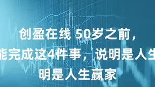 创盈在线 50岁之前，如果能完成这4件事，说明是人生赢家