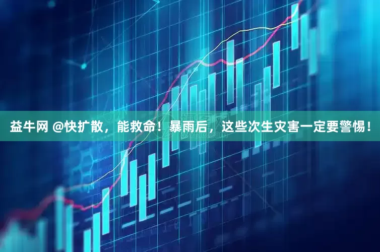 益牛网 @快扩散，能救命！暴雨后，这些次生灾害一定要警惕！