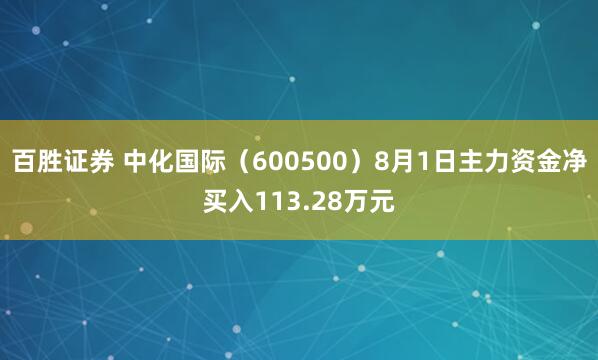 百胜证券 中化国际（600500）8月1日主力资金净买入113.28万元