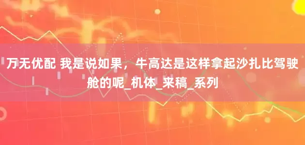 万无优配 我是说如果，牛高达是这样拿起沙扎比驾驶舱的呢_机体_来稿_系列