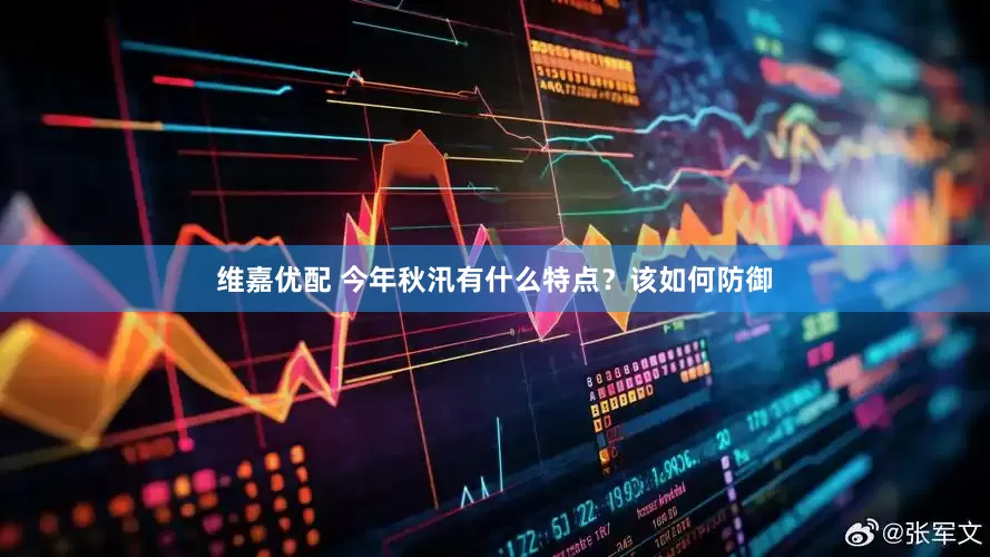 维嘉优配 今年秋汛有什么特点？该如何防御