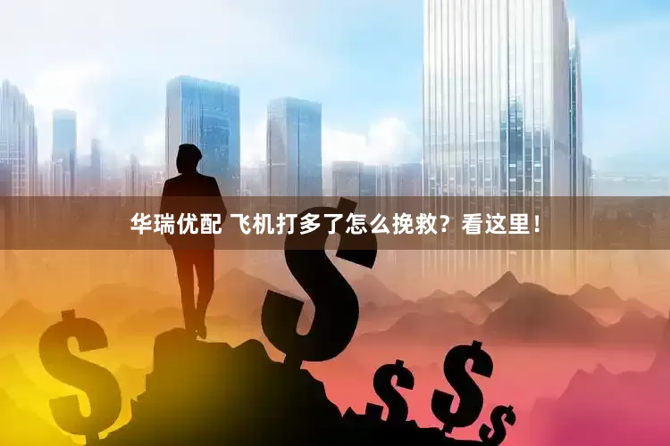 华瑞优配 飞机打多了怎么挽救？看这里！