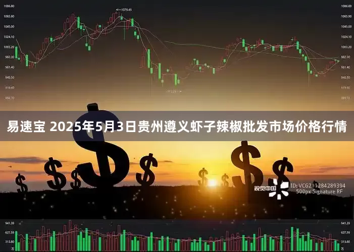 易速宝 2025年5月3日贵州遵义虾子辣椒批发市场价格行情