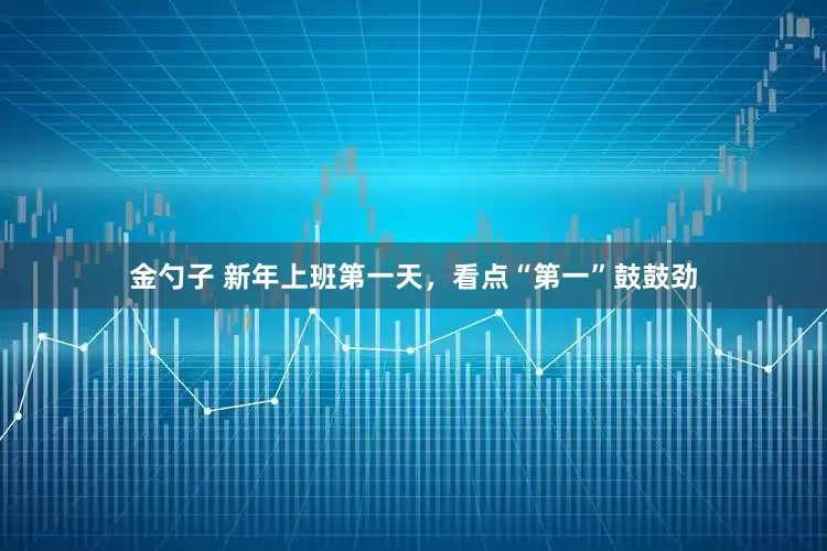 金勺子 新年上班第一天,看点“第一”鼓鼓劲