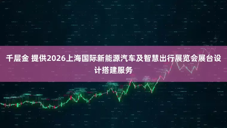 千层金 提供2026上海国际新能源汽车及智慧出行展览会展台设计搭建服务