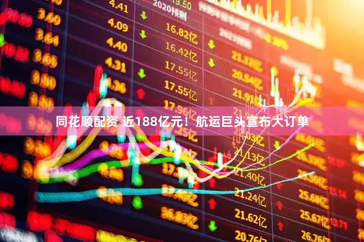 同花顺配资 近188亿元！航运巨头宣布大订单
