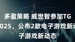 多盈策略 威世智参加TGA 2025，公布2款电子游戏新动态