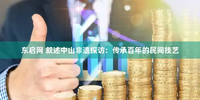 东启网 叙述中山非遗探访：传承百年的民间技艺