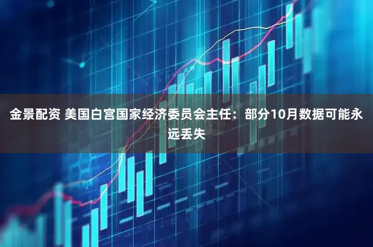 金景配资 美国白宫国家经济委员会主任：部分10月数据可能永远丢失